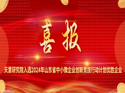 喜報丨天意研究院入選2024年山東省中小微企業(yè)創(chuàng)新競技行動計(jì)劃優(yōu)勝企業(yè)