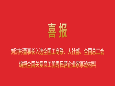 喜報丨劉洪彬董事長入選全國工商聯(lián)、人社部、全國總工會編撰全國關愛員工優(yōu)秀民營企業(yè)家事跡材料